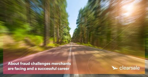 About fraud challenges merchants are facing and a successful career