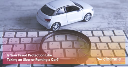 Is Your Fraud Protection Like Taking an Uber or Renting a Car?