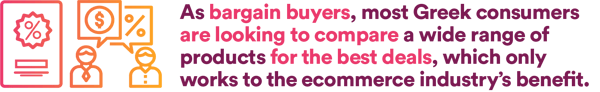 As bargain buyers, most Greak consumers are looking to compare a wide range of products for the best deals, which only works to the ecommerce industry's benefits