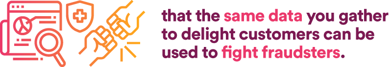Fortunately, that the same data you gather to delight customers can be used to fight fraudsters.